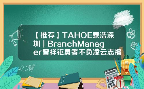 【推荐】TAHOE泰浩深圳｜BranchManager曾祥钜勇者不负凌云志福汇的杠杆是多少