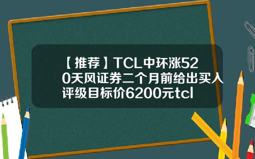 【推荐】TCL中环涨520天风证券二个月前给出买入评级目标价6200元tcl股票股吧最新资讯