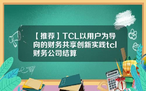 【推荐】TCL以用户为导向的财务共享创新实践tcl财务公司结算