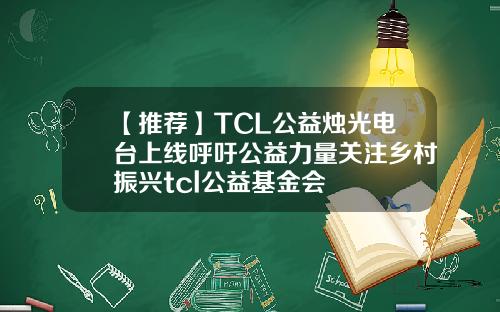 【推荐】TCL公益烛光电台上线呼吁公益力量关注乡村振兴tcl公益基金会