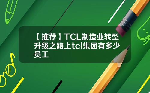 【推荐】TCL制造业转型升级之路上tcl集团有多少员工