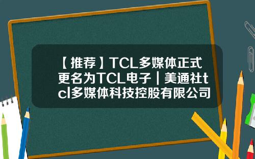 【推荐】TCL多媒体正式更名为TCL电子｜美通社tcl多媒体科技控股有限公司章程