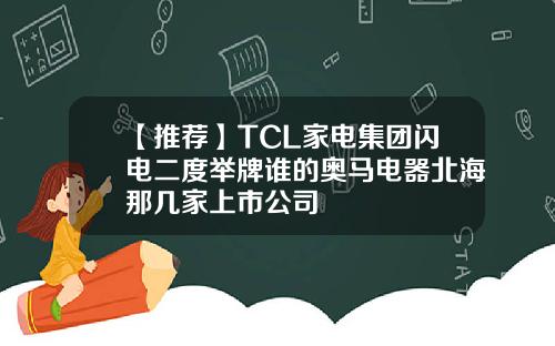 【推荐】TCL家电集团闪电二度举牌谁的奥马电器北海那几家上市公司