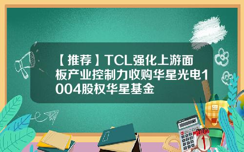 【推荐】TCL强化上游面板产业控制力收购华星光电1004股权华星基金