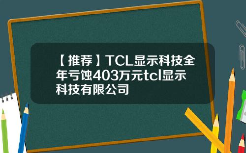 【推荐】TCL显示科技全年亏蚀403万元tcl显示科技有限公司