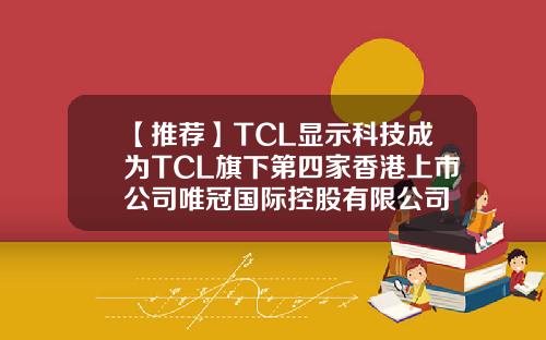 【推荐】TCL显示科技成为TCL旗下第四家香港上市公司唯冠国际控股有限公司