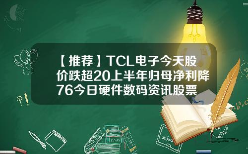 【推荐】TCL电子今天股价跌超20上半年归母净利降76今日硬件数码资讯股票
