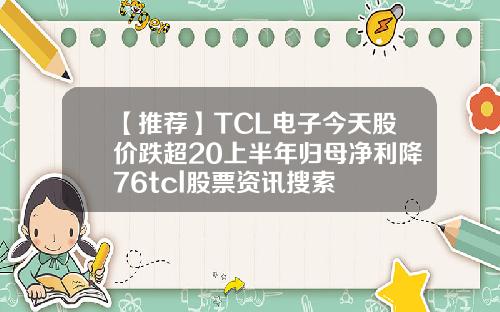 【推荐】TCL电子今天股价跌超20上半年归母净利降76tcl股票资讯搜索