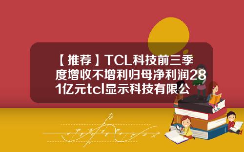 【推荐】TCL科技前三季度增收不增利归母净利润281亿元tcl显示科技有限公司