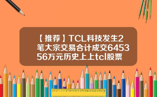 【推荐】TCL科技发生2笔大宗交易合计成交645356万元历史上上tcl股票最高换手率多少