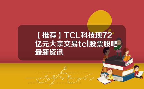 【推荐】TCL科技现72亿元大宗交易tcl股票股吧最新资讯