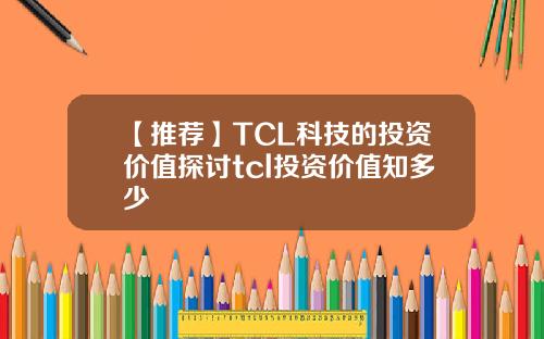 【推荐】TCL科技的投资价值探讨tcl投资价值知多少