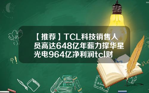 【推荐】TCL科技销售人员高达648亿年薪力撑华星光电964亿净利润tcl财务公司待遇
