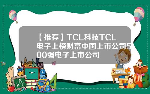 【推荐】TCL科技TCL电子上榜财富中国上市公司500强电子上市公司
