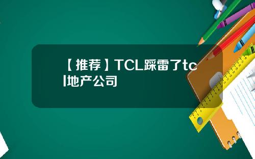 【推荐】TCL踩雷了tcl地产公司