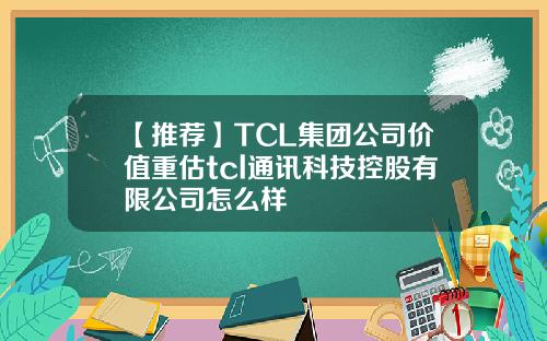 【推荐】TCL集团公司价值重估tcl通讯科技控股有限公司怎么样