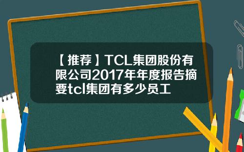 【推荐】TCL集团股份有限公司2017年年度报告摘要tcl集团有多少员工