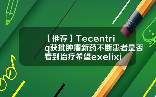 【推荐】Tecentriq获批肿瘤新药不断患者是否看到治疗希望exelixis公司