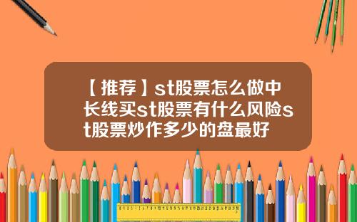 【推荐】st股票怎么做中长线买st股票有什么风险st股票炒作多少的盘最好