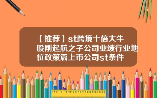 【推荐】st跨境十倍大牛股刚起航之子公司业绩行业地位政策篇上市公司st条件