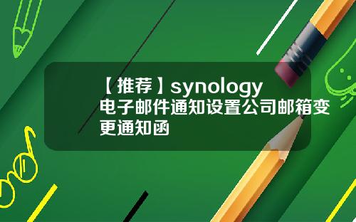 【推荐】synology电子邮件通知设置公司邮箱变更通知函