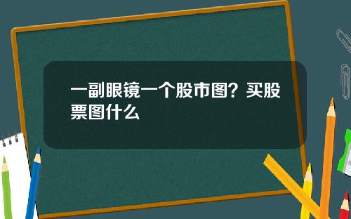 一副眼镜一个股市图？买股票图什么