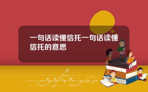 一句话读懂信托一句话读懂信托的意思