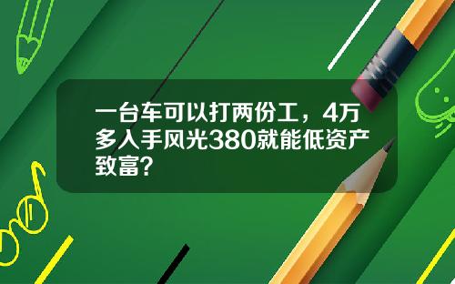 一台车可以打两份工，4万多入手风光380就能低资产致富？