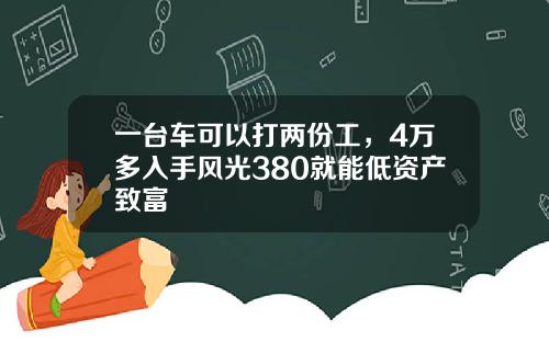 一台车可以打两份工，4万多入手风光380就能低资产致富