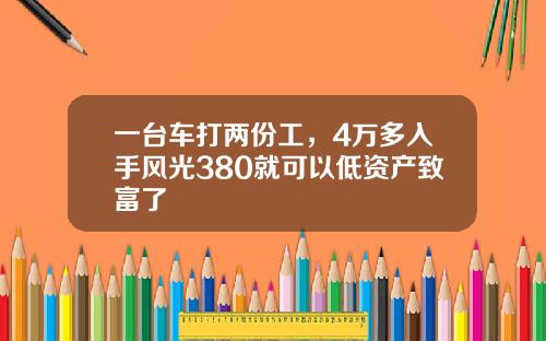 一台车打两份工，4万多入手风光380就可以低资产致富了