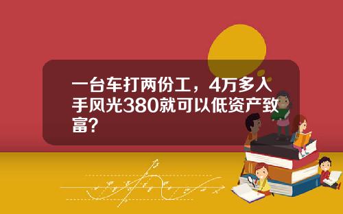 一台车打两份工，4万多入手风光380就可以低资产致富？