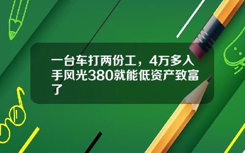 一台车打两份工，4万多入手风光380就能低资产致富了