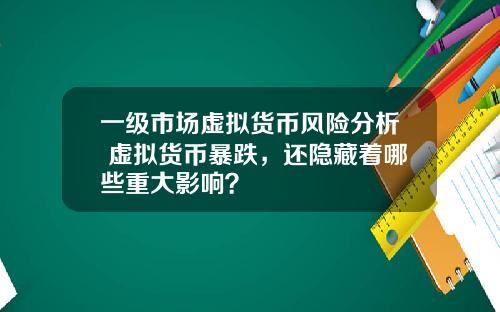 一级市场虚拟货币风险分析 虚拟货币暴跌，还隐藏着哪些重大影响？