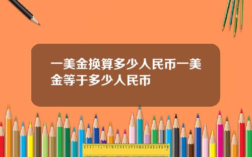 一美金换算多少人民币一美金等于多少人民币