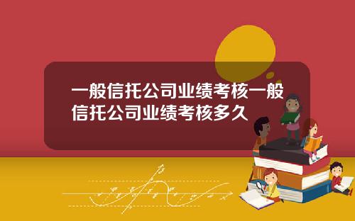 一般信托公司业绩考核一般信托公司业绩考核多久