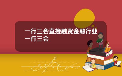 一行三会直接融资金融行业一行三会