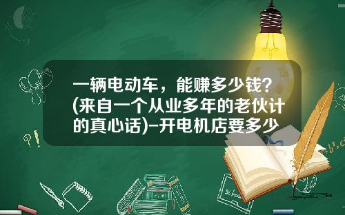 一辆电动车，能赚多少钱？(来自一个从业多年的老伙计的真心话)-开电机店要多少利润【新闻】.