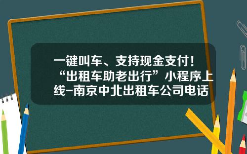 一键叫车、支持现金支付！“出租车助老出行”小程序上线-南京中北出租车公司电话【新闻】.