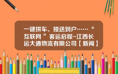 一键拼车、接送到户……“互联网+”客运启程-江西长运大通物流有限公司【新闻】.