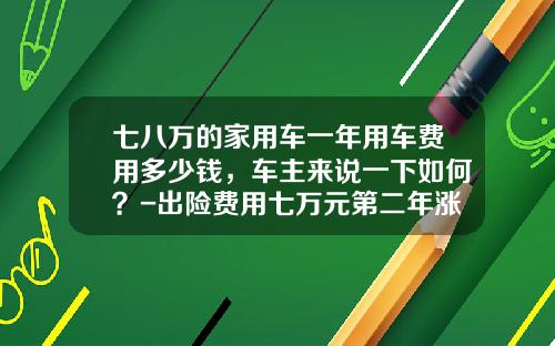 七八万的家用车一年用车费用多少钱，车主来说一下如何？-出险费用七万元第二年涨多少【新闻】.