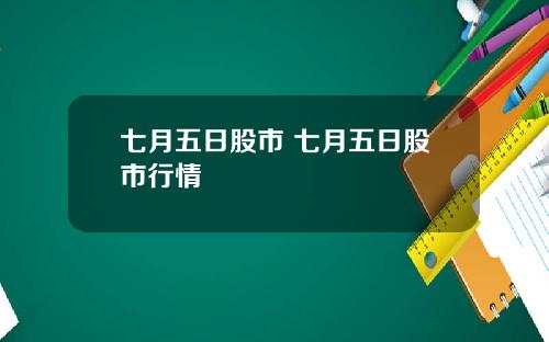 七月五日股市 七月五日股市行情