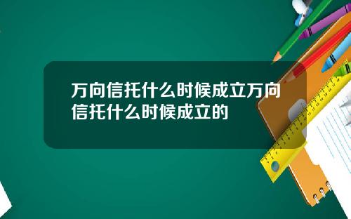 万向信托什么时候成立万向信托什么时候成立的