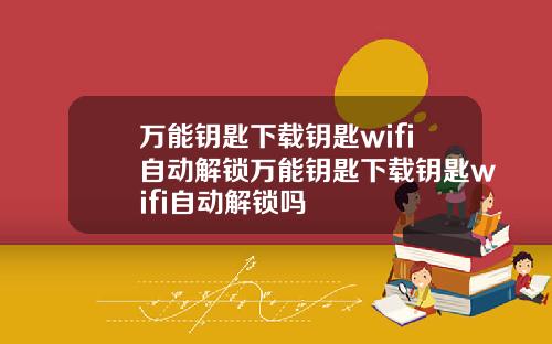 万能钥匙下载钥匙wifi自动解锁万能钥匙下载钥匙wifi自动解锁吗