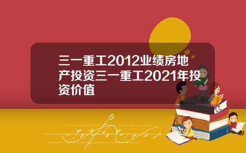三一重工2012业绩房地产投资三一重工2021年投资价值