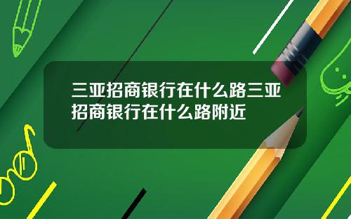 三亚招商银行在什么路三亚招商银行在什么路附近