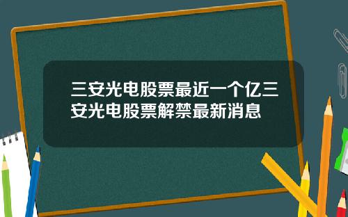 三安光电股票最近一个亿三安光电股票解禁最新消息