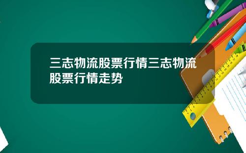 三志物流股票行情三志物流股票行情走势
