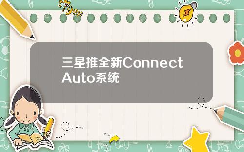三星推全新ConnectAuto系统