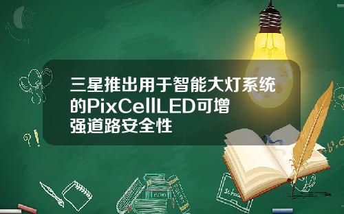 三星推出用于智能大灯系统的PixCellLED可增强道路安全性