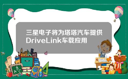 三星电子将为塔塔汽车提供DriveLink车载应用